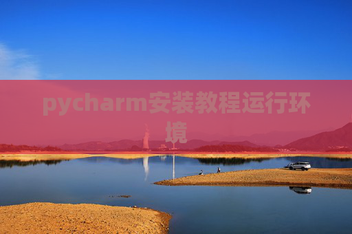 pycharm安装教程运行环境 pycharm安装教程运行环境